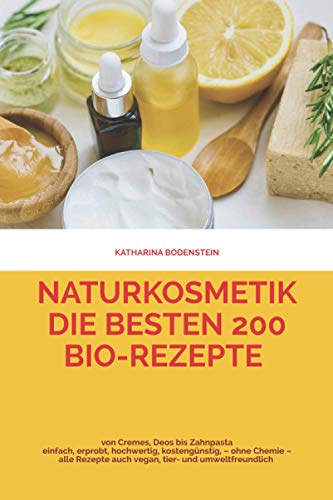 Naturkosmetik – die besten 200 Bio-Rezepte von Cremes, Deos bis Zahnpasta: einfach, erprobt, hochwertig, kostengünstig – ohne Chemie – alle Rezepte auch vegan, Tier- und umweltfreundlich